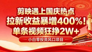 国庆流量风口！剪映小白吃红利：0基础几分钟一条，拉新收益暴涨400%，…-网创项目