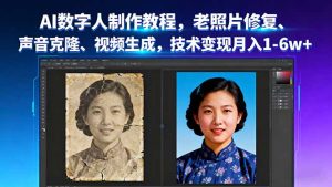 AI数字人制作教程，老照片修复、声音克隆、视频生成，技术变现月入1-6w+-网创项目
