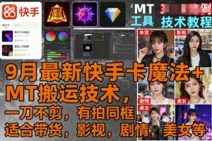 9月最新快手卡魔法+MT搬运技术，一刀不剪，有拍同框，适合带货，影视，剧情，美女等-网创项目