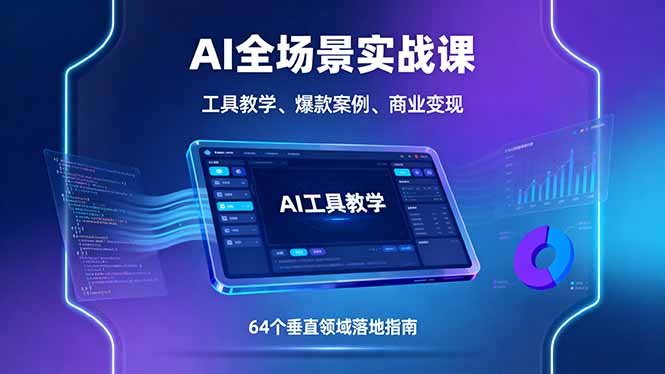 AI全场景实战课，工具教学、爆款案例、商业变现，64个垂直领域落地指南-网创项目