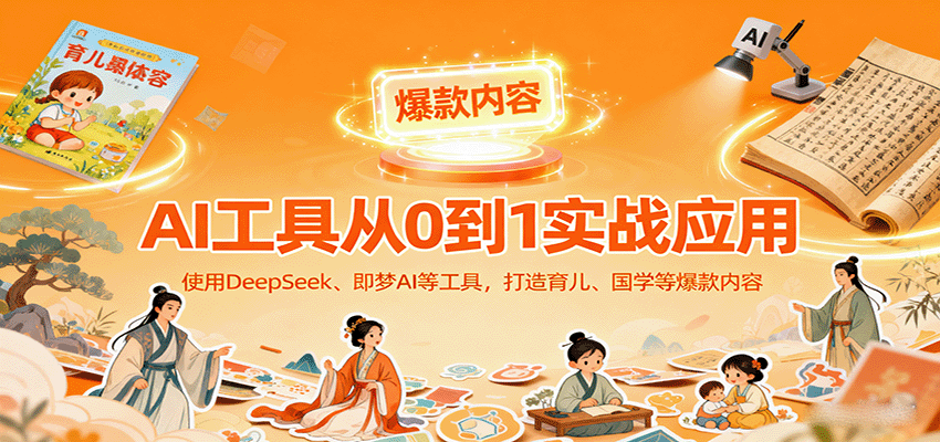 AI工具实战应用，零基础使用DeepSeek、即梦AI等打造育儿、国学等可变现的爆款作品-网创项目