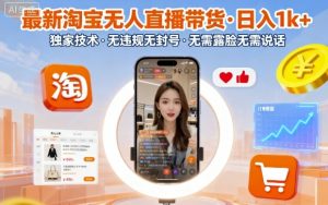 最新淘宝无人直播带货,日入1k+,独家技术,无违规无封号,无需露脸无需说话【揭秘】-网创项目