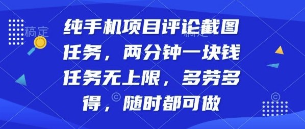 纯手机项目评论截图任务，两分钟一块钱多劳多得，随时随地都能做【揭秘】-网创项目