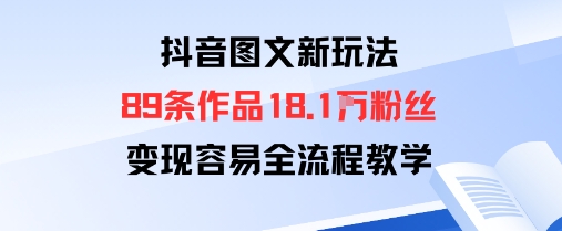 抖音图文新玩法：89条作品收获18.1W粉丝，变现容易全流程教学-网创项目