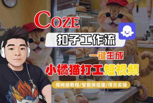 Coze扣子智能体工作流一键生成“小橘猫打工“短视频,全流程保姆级教学-网创项目