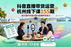 抖音直播带货运营杭州线下课155期，助力提升抖音运营与直播带货能力-网创项目