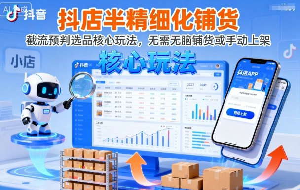 抖店半精细化铺货，截流预判选品核心玩法，无需无脑铺货或手动上架(更新9月)-网创项目