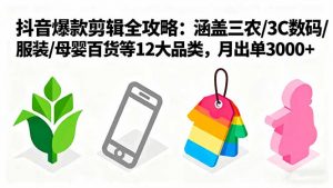 爆款剪辑全攻略：涵盖三农/3C数码/服装/母婴百货等12大品类，月出单3000+-网创项目