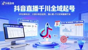 抖音直播千川全域起号,9月全新玩法,大部分类目适用,随心推以及千川全域最新打法-网创项目