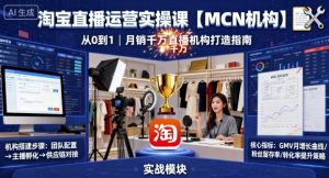 淘宝直播运营实操课【MCN机构】,从0到1做一家月销千W的直播机构-网创项目