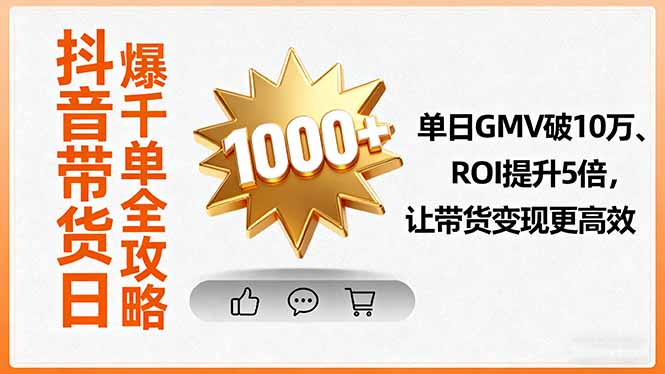 抖音带货日爆千单全攻略，单日GMV破10万、ROI提升5倍，让带货变现更高效-网创项目