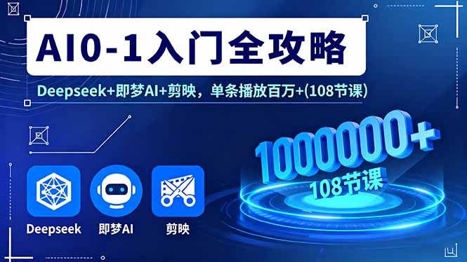 AI0-1入门全攻略，Deepseek+即梦AI+剪映，单条播放百万+(108节课-网创项目