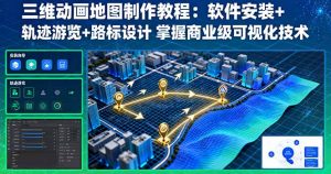 三维动画地图制作教程:软件安装+轨迹游览+路标设计 掌握商业级可视化技术-网创项目