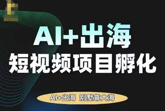 AI·TikTok AI+出海短视频项目孵化，陪你从0-1借助AI实现出海变现-网创项目