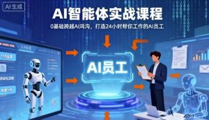 Ai智能体实战课程，0基础跨越Ai鸿沟，打造24小时帮你工作的Ai员工，打破常规，以实战定义Ai-网创项目