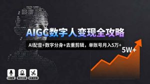AIGC数字人变现全攻略,AI配音+数字分身+去重剪辑,单账号月入5万+-网创项目