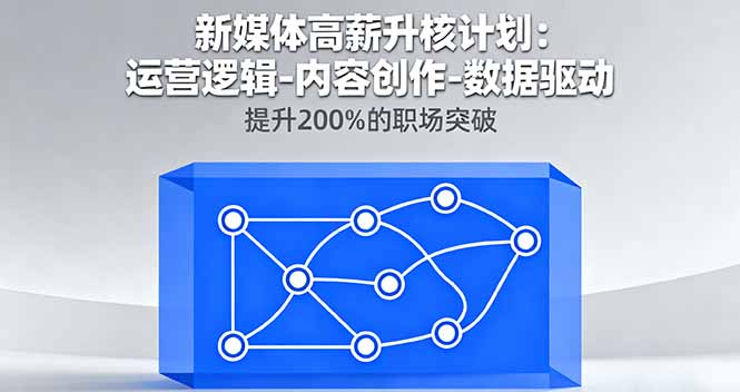 新媒体高薪升核计划：运营逻辑-内容创作-数据驱动，提升200%的职场突破-网创项目