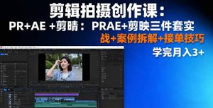 剪辑拍摄创作课：PR+AE+剪映三件套实战+案例拆解+接单技巧，学完月入3+-网创项目