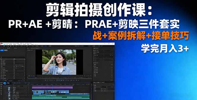 剪辑拍摄创作课：PR+AE+剪映三件套实战+案例拆解+接单技巧，学完月入3+-网创项目