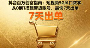 抖音百万创富指南:短视频5G风口教学,从0到1搭建带货账号,最快7天出单-网创项目