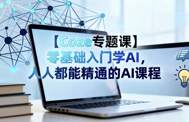 【Coze专题课】零基础入门学AI，人人都能精通的AI课程-网创项目