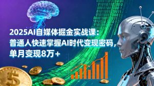 2025AI自媒体掘金实战课:普通人快速掌握AI时代变现密码,单月变现8万+-网创项目