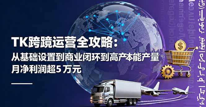TK跨境运营全攻略：从基础设置到商业闭环到低成本量产，月净利润超5万美元-网创项目