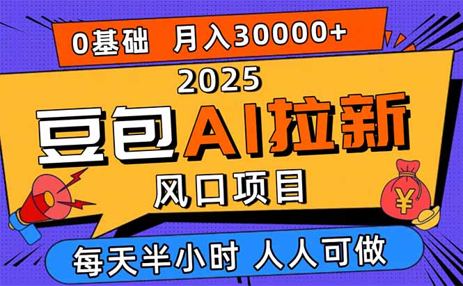 2025豆包AI拉新风口项目，0粉0基础月入3W+，新手小白轻松学会-网创项目