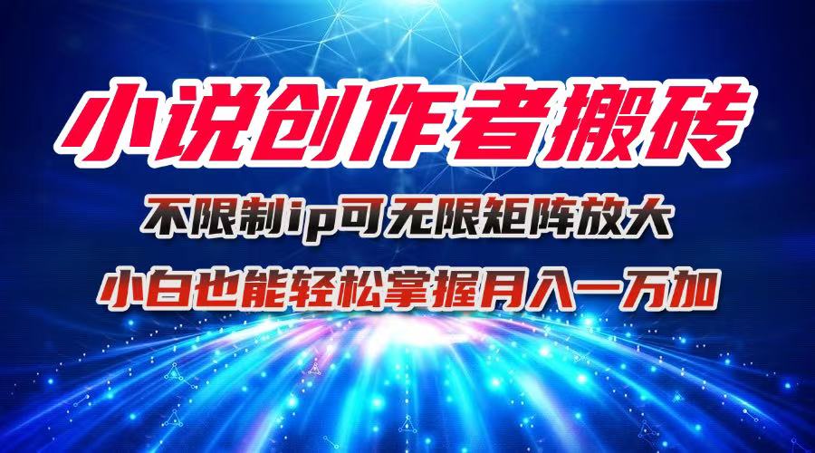 小说创作者搬砖玩法，不限制IP简单无脑 可矩阵无限放大小白也能实现轻…-网创项目