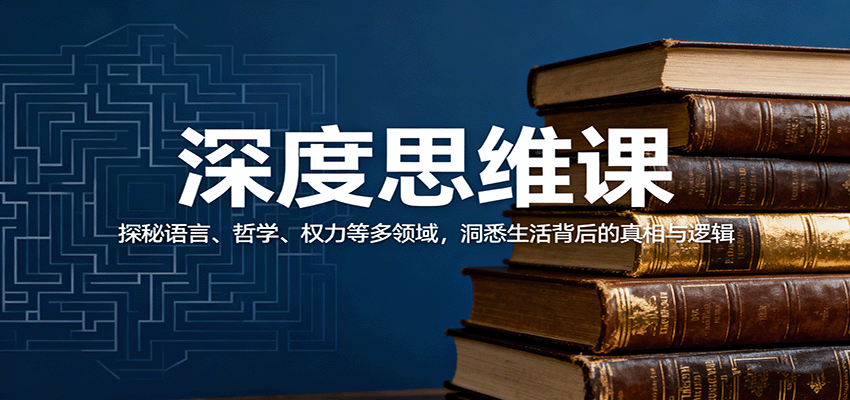 深度思维课：探秘语言、哲学、权力等多领域，洞悉生活背后的真相与逻辑-网创项目