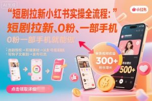 短剧拉新小红书实操全流程，0粉一部手机就可以做，详细教程-网创项目