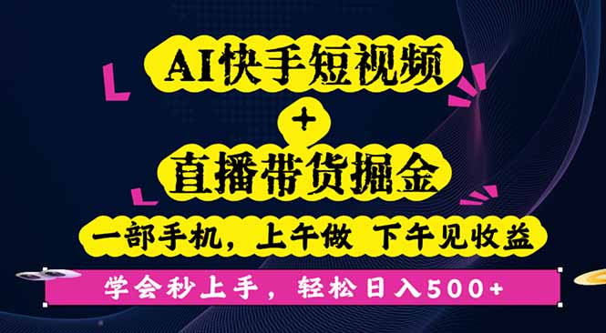 AI快手短视频+直播带货掘金，一部手机，上午做 下午见收益，学会秒上手…-网创项目