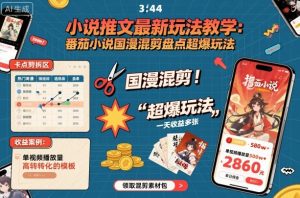 小说推文最新玩法教学，番茄小说国漫混剪盘点超爆玩法，全程干货，一天收益多张-网创项目