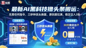 最新AI黑科技撸头条搬运，无需任何指令，三秒钟给你改头换面，原创度直接拉满，稳定日入3张【揭秘】-网创项目