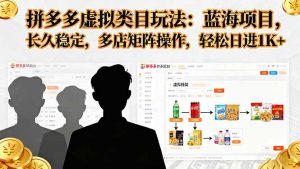 拼多多虚拟类目玩法，蓝海项目，长久稳定，多店矩阵操作，轻松日进1K+-网创项目