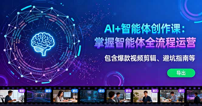 AI+智能体创作课：掌握智能体全流程运营。包含爆款视频剪辑、避坑指南等-网创项目