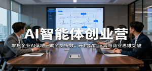 AI智能体创业营:聚焦企业AI落地,助全员提效,开启智能运营与商业思维突破-网创项目