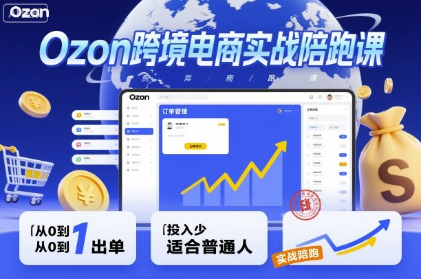 Ozon跨境电商实战陪跑课，教你从0到1出单，投入少适合普通人-网创项目