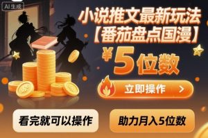 小说推文最新玩法，助力月入5位数【番茄盘点国漫】玩法，看完就可以操作-网创项目