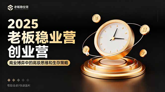 2025老板稳赚创业营：商业博弈中高级思维和生存策略，帮助创业者快速盈利-网创项目