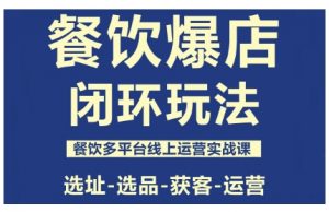 餐饮爆店闭环玩法,餐饮多平台线上运营实战课,选址-选品-获客-运营-网创项目