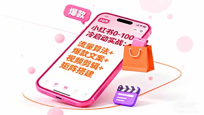 小红书0-100冷启动实战：流量算法+爆款选品+爆款文案+视频剪辑+矩阵搭建-网创项目