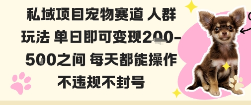 私域宠物项目赛道人群玩法单日即可变现2-5张之间每天都能操作不违规不封号-网创项目