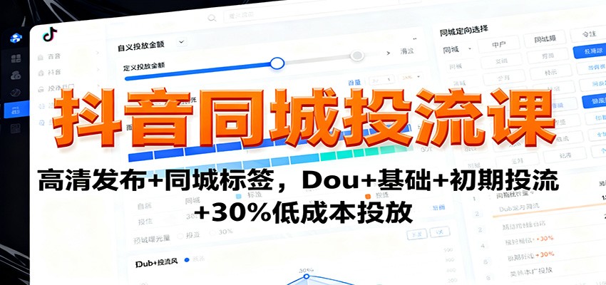 抖音同城投流课：高清发布+同城标签，Dou+基础+初期投流+30%低成本投放-网创项目
