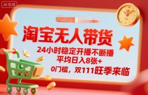 淘宝无人带货,24小时稳定开播不断播,平均日入8张+,0门槛,双11旺季来临【揭秘】-网创项目