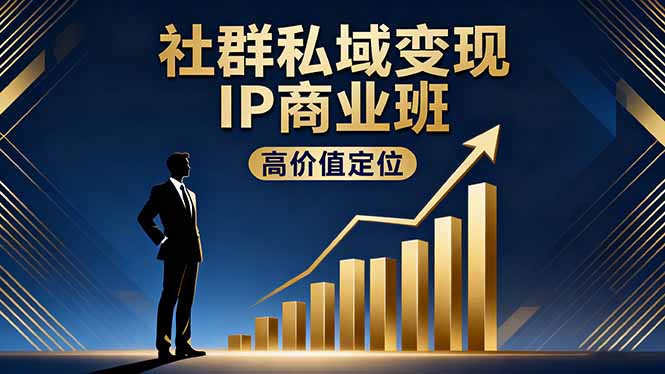社群私域变现IP商业班，高价值定位,精准引流,私聊成交，实践年盈利破百万-网创项目