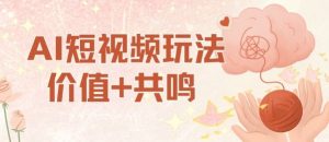 AI短视频玩法,价值+共鸣玩法,单号每天收益7张小白可玩,操作简单-网创项目