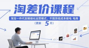 淘差价课程,淘宝一件代发精细化运营模式,不囤货低成本做电商(更新10月)-网创项目