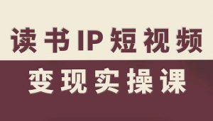 读书IP短视频变现实操课,读书IP赛道变现指南-网创项目