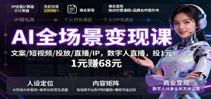 AI全场景变现课：文案/短视频/投放/直播/IP，数字人直播，投1元赚68元-网创项目